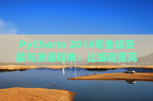 PyCharm 2018专业版安装与激活指南：让编程更高效